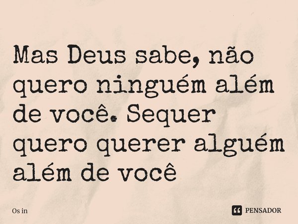 ⁠Mas Deus sabe, não
quero ninguém além de você. Sequer quero querer alguém além de você... Frase de Os in.