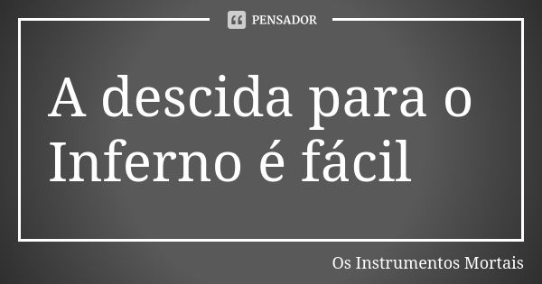 A descida para o Inferno é fácil... Frase de Os Instrumentos Mortais.