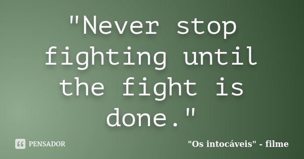 "Never stop fighting until the fight is done."... Frase de 