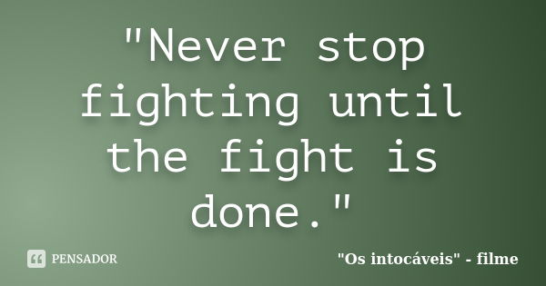 "Never stop fighting until the fight is done."... Frase de 