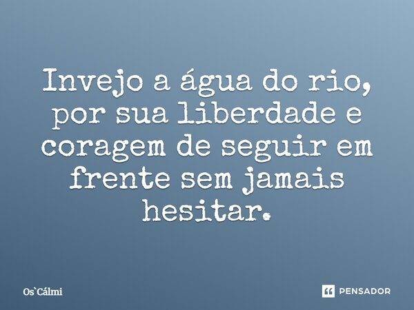 ⁠Invejo a água do rio, por sua liberdade e coragem de seguir em frente sem jamais hesitar.... Frase de os.