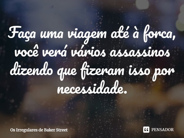 ⁠Faça uma viagem até à forca, você verá vários assassinos dizendo que fizeram isso por necessidade.... Frase de Os Irregulares de Baker Street.
