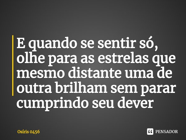 ⁠E quando se sentir só, olhe para as estrelas que mesmo distante uma de outra brilham sem parar cumprindo seu dever... Frase de Osíris 0456.