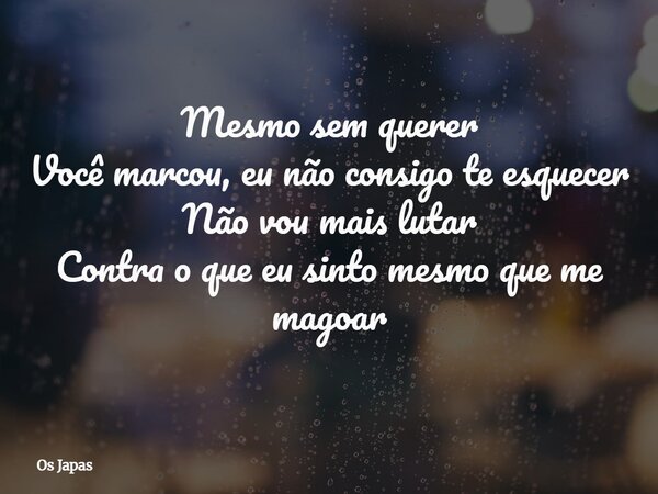 Mesmo sem querer Você marcou, eu não consigo te esquecer Não vou mais lutar Contra o que eu sinto mesmo que me magoar... Frase de Os Japas.