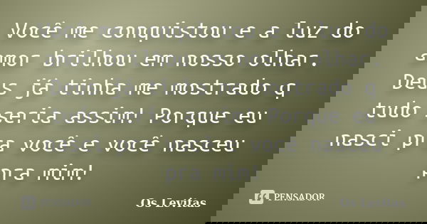 Você me conquistou e a luz do amor brilhou em nosso olhar. Deus já tinha me mostrado q tudo seria assim! Porque eu nasci pra você e você nasceu pra mim!... Frase de Os Levitas.