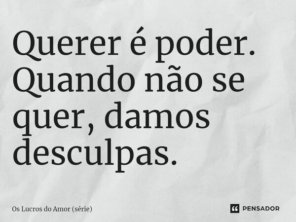 ⁠Querer é poder. Quando não se quer, damos desculpas.... Frase de Os Lucros do Amor (série).