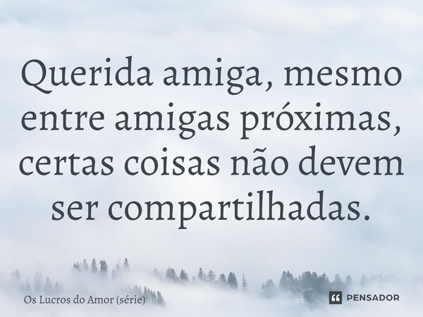 ⁠Querida amiga, mesmo entre amigas próximas, certas coisas não devem ser compartilhadas.... Frase de Os Lucros do Amor (série).