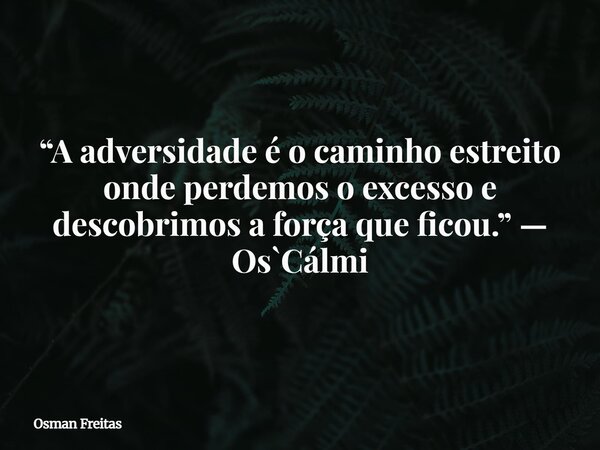 “A adversidade é o caminho estreito onde perdemos o excesso e descobrimos a força que ficou.” — Os`Cálmi... Frase de Osman Freitas.
