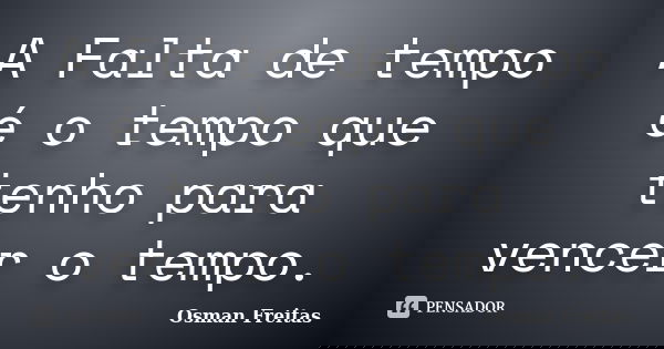A Falta de tempo é o tempo que tenho para vencer o tempo.... Frase de Osman Freitas.