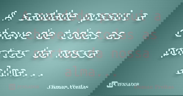 A saudade possui a chave de todas as portas da nossa alma...... Frase de Osman Freitas.