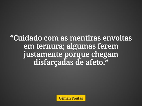 “Cuidado com as mentiras envoltas em ternura; algumas ferem justamente porque chegam disfarçadas de afeto.”... Frase de Osman Freitas.