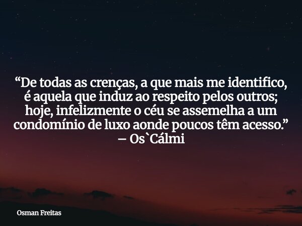 “De todas as crenças, a que mais me identifico, é aquela que induz ao respeito pelos outros; hoje, infelizmente o céu se assemelha a um condomínio de luxo aonde... Frase de Osman Freitas.