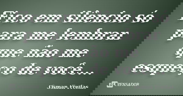 Fico em silêncio só para me lembrar que não me esqueço de você...... Frase de Osman Freitas.