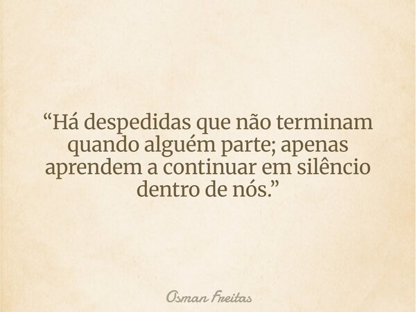 “Há despedidas que não terminam quando alguém parte; apenas aprendem a continuar em silêncio dentro de nós.”... Frase de Osman Freitas.