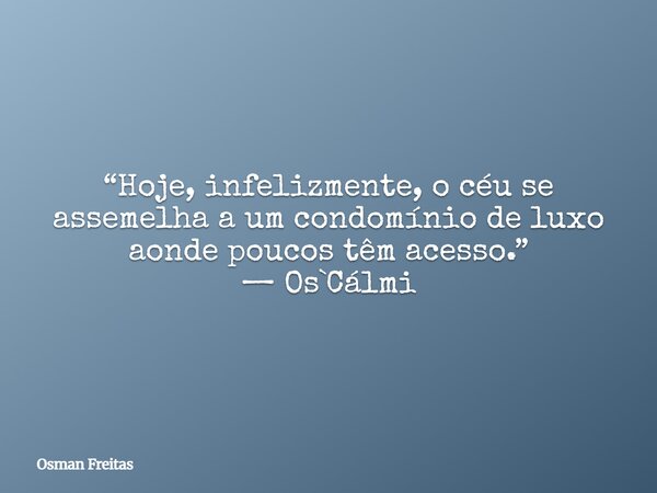 “Hoje, infelizmente, o céu se assemelha a um condomínio de luxo aonde poucos têm acesso.” — Os`Cálmi... Frase de Osman Freitas.