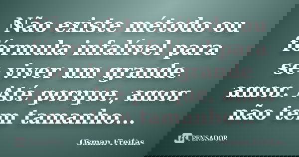 Não existe método ou fórmula infalível para se viver um grande amor. Até porque, amor não tem tamanho...... Frase de Osman Freitas.