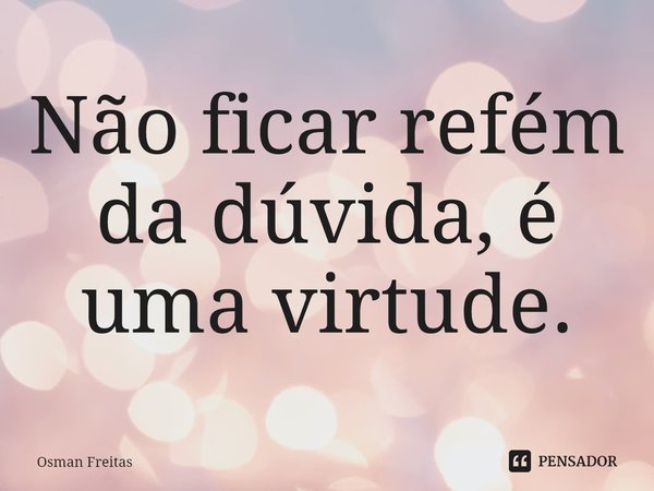 ⁠Não ficar refém da dúvida, é uma virtude.... Frase de Osman Freitas.