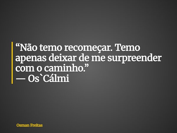 “Não temo recomeçar. Temo apenas deixar de me surpreender com o caminho.” — Os`Cálmi... Frase de Osman Freitas.