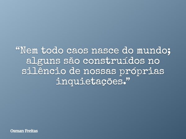 “Nem todo caos nasce do mundo; alguns são construídos no silêncio de nossas próprias inquietações.”... Frase de Osman Freitas.