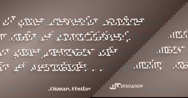 O que revelo sobre mim não é confiável, mas o que pensas de mim, não é verdade...... Frase de Osman Freitas.