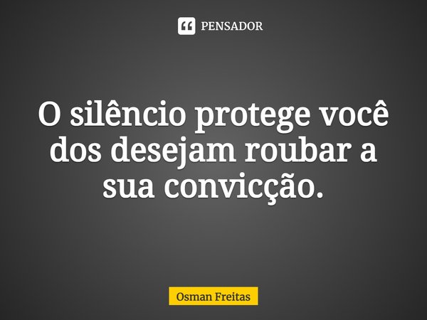 ⁠O silêncio protege você dos desejam roubar a sua convicção.... Frase de Osman Freitas.