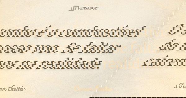 O sonho é o combustível do nosso voo. Se faltar cairemos na realidade.... Frase de Osman Freitas.
