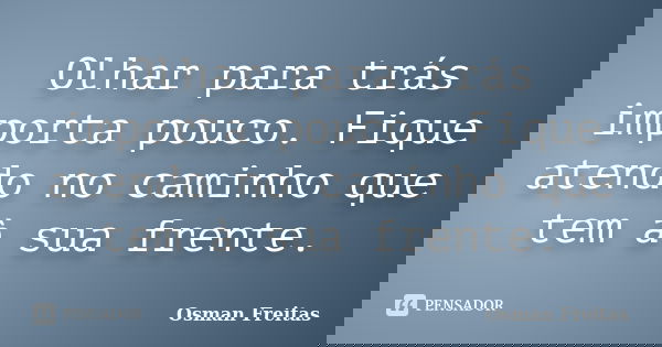Olhar para trás importa pouco. Fique atendo no caminho que tem à sua frente.... Frase de Osman Freitas.