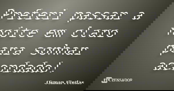 Preferi passar a noite em claro para sonhar acordado!... Frase de Osman Freitas.