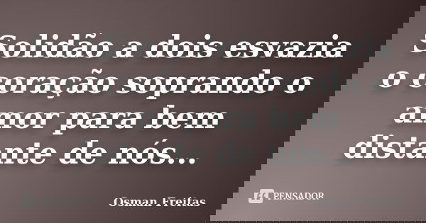Solidão a dois esvazia o coração soprando o amor para bem distante de nós...... Frase de Osman Freitas.