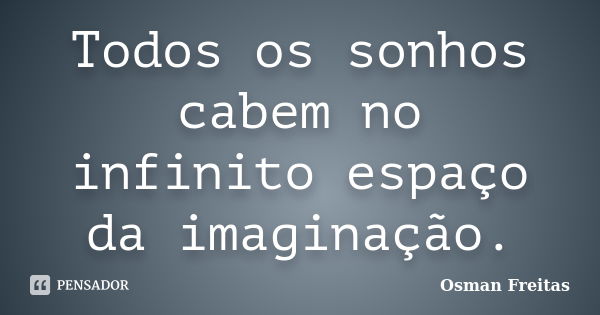 Todos os sonhos cabem no infinito espaço da imaginação.... Frase de Osman Freitas.