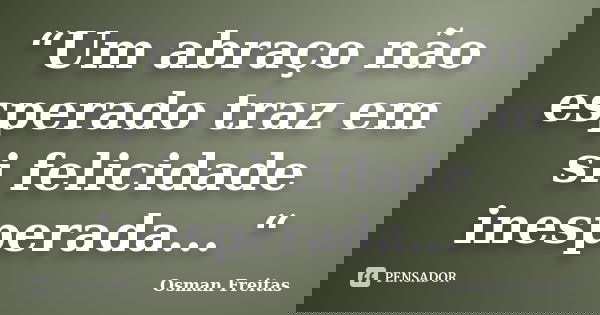 “Um abraço não esperado traz em si felicidade inesperada... “... Frase de Osman Freitas.