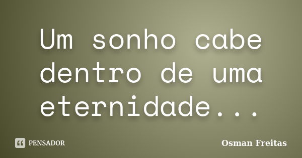 Um sonho cabe dentro de uma eternidade...... Frase de Osman Freitas.