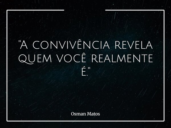 "A convivência revela quem você realmente é."... Frase de Osman Matos.