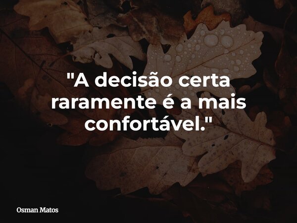"A decisão certa raramente é a mais confortável."... Frase de Osman Matos.