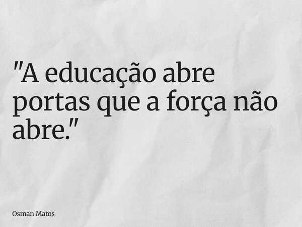 "A educação abre portas que a força não abre."... Frase de Osman Matos.