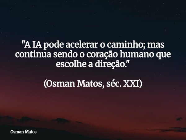 "A IA pode acelerar o caminho; mas continua sendo o coração humano que escolhe a direção." (Osman Matos, séc. XXI)... Frase de Osman Matos.