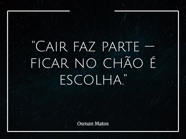 "Cair faz parte — ficar no chão é escolha."... Frase de Osman Matos.