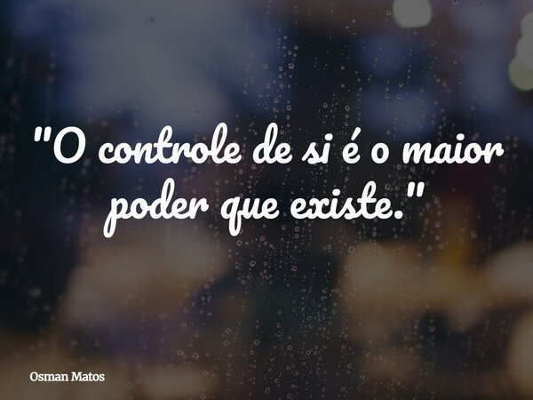 "O controle de si é o maior poder que existe."... Frase de Osman Matos.