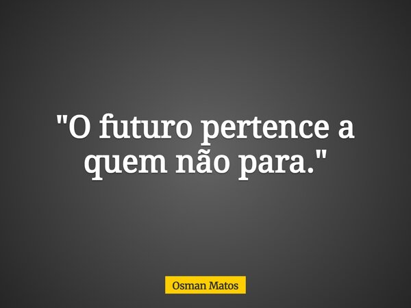 "O futuro pertence a quem não para."... Frase de Osman Matos.