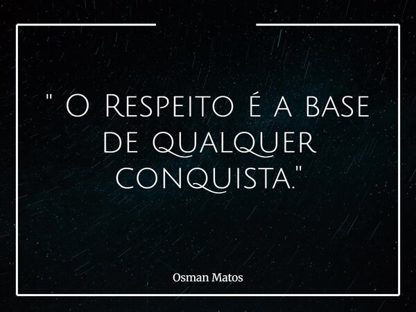 " O Respeito é a base de qualquer conquista."... Frase de Osman Matos.