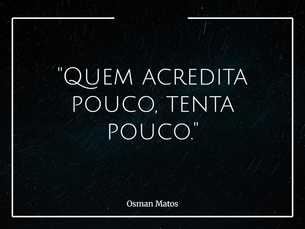 "Quem acredita pouco, tenta pouco."... Frase de Osman Matos.