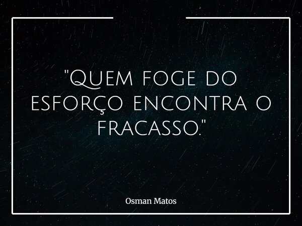 "Quem foge do esforço encontra o fracasso."... Frase de Osman Matos.