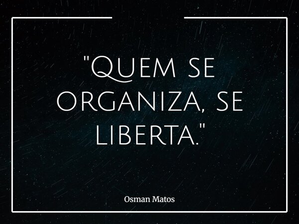 "Quem se organiza, se liberta."... Frase de Osman Matos.