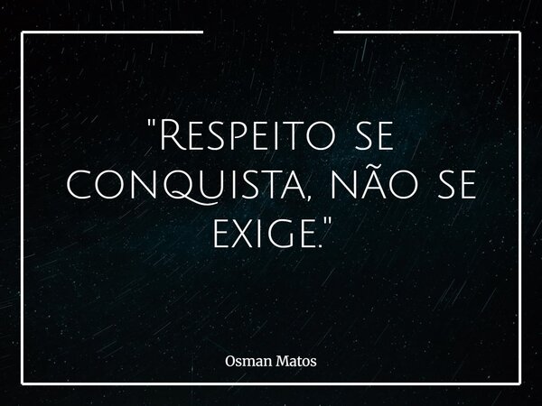"Respeito se conquista, não se exige."... Frase de Osman Matos.