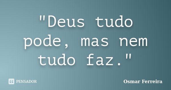 "Deus tudo pode, mas nem tudo faz."... Frase de Osmar Ferreira.