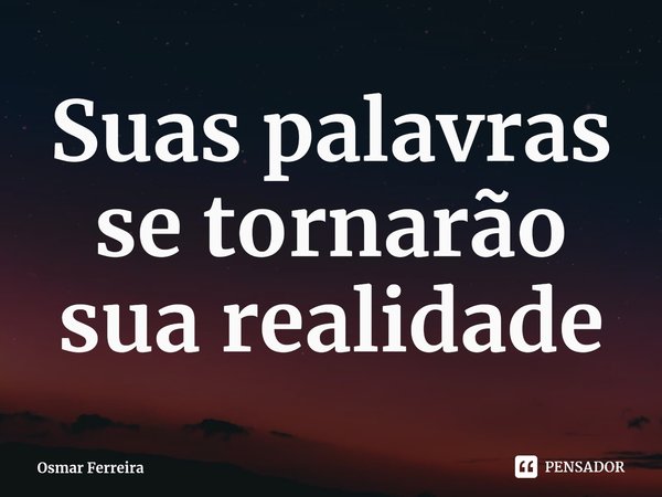 ⁠Suas palavras se tornarão sua realidade... Frase de Osmar Ferreira.