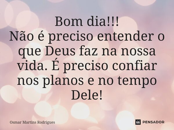 ⁠Bom dia!!! Não é preciso entender o que Deus faz na nossa vida. É preciso confiar nos planos e no tempo Dele!... Frase de Osmar Martins Rodrigues.