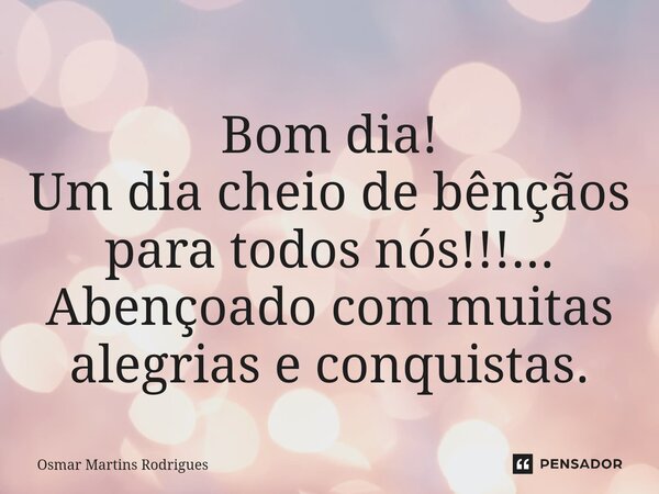 ⁠Bom dia! Um dia cheio de bênçãos para todos nós!!!... Abençoado com muitas alegrias e conquistas.... Frase de Osmar Martins Rodrigues.