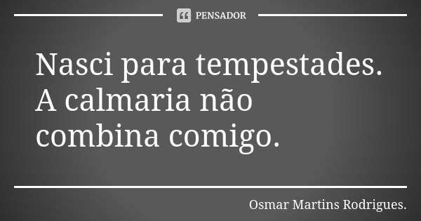 Nasci para tempestades. A calmaria não combina comigo.... Frase de Osmar Martins Rodrigues.