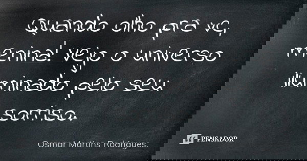 Quando olho pra vc, menina! Vejo o universo iluminado pelo seu sorriso.... Frase de Osmar Martins Rodrigues.